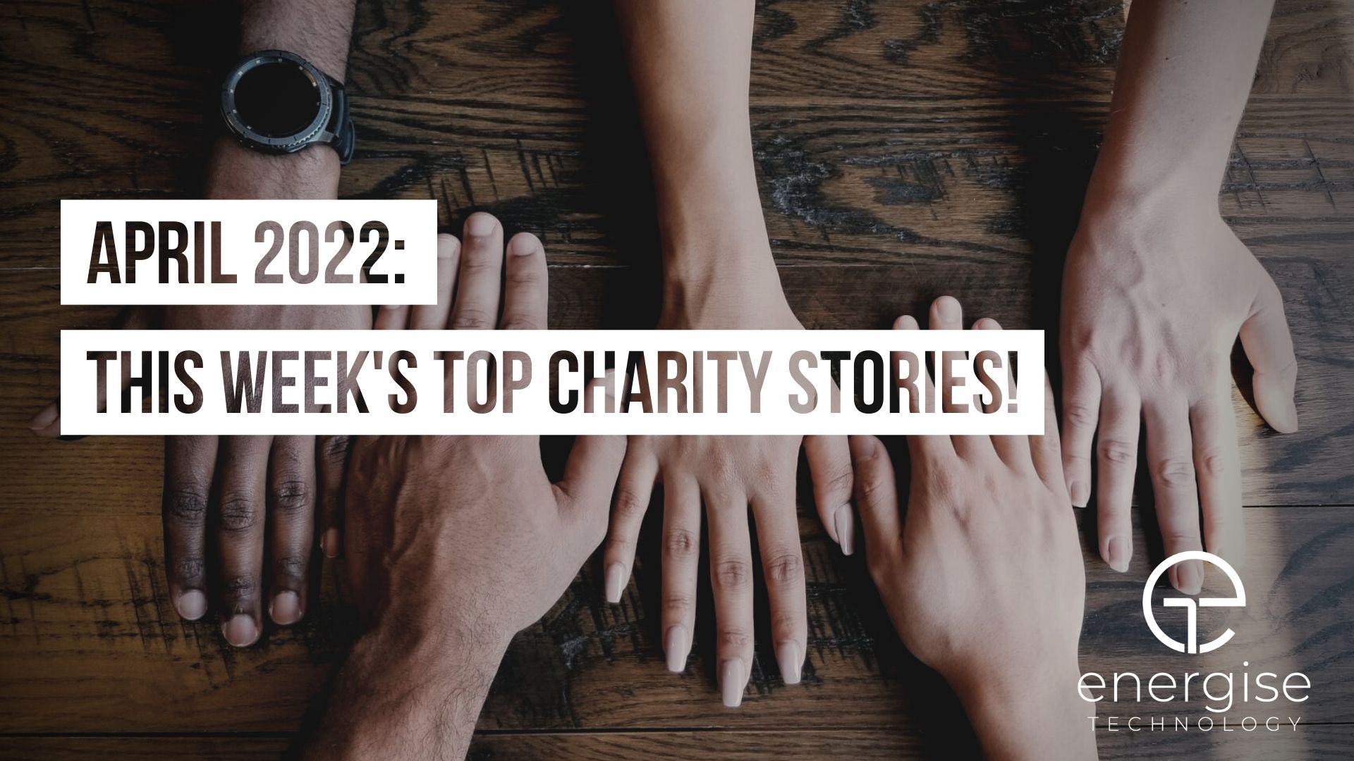 April 2022 Roundup - Top Charity Stories & Initiatives!
